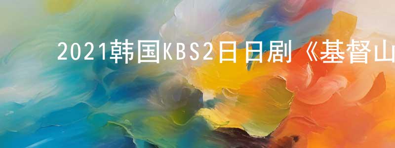 ﻿陈富德的个人主页,﻿2021韩国KBS2日日剧《基督山小姐》第100集[韩语中字]迅雷下载_电影天堂